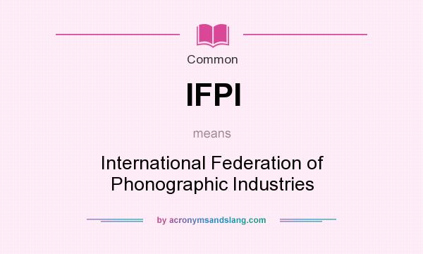 What does IFPI mean? It stands for International Federation of Phonographic Industries