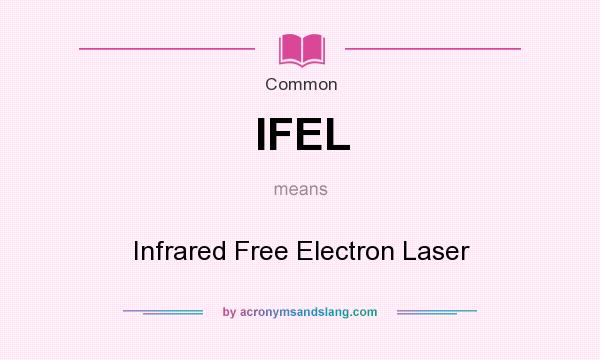 What does IFEL mean? It stands for Infrared Free Electron Laser