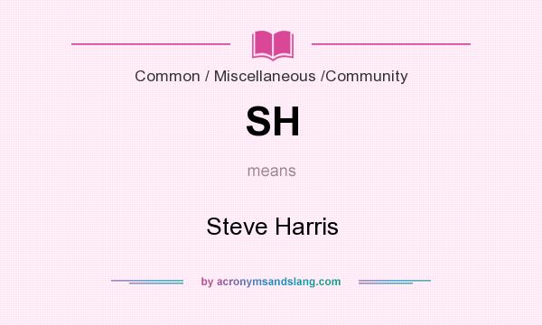 What does SH mean? It stands for Steve Harris