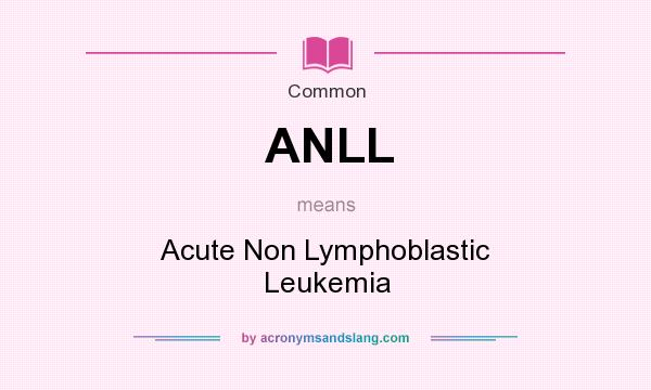 What does ANLL mean? It stands for Acute Non Lymphoblastic Leukemia