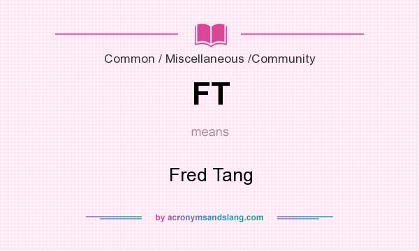 What does FT mean? It stands for Fred Tang