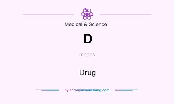 What does D mean? It stands for Drug