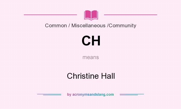 What does CH mean? It stands for Christine Hall