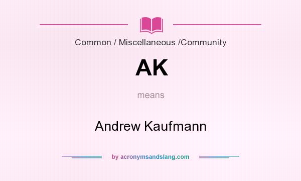 What does AK mean? It stands for Andrew Kaufmann