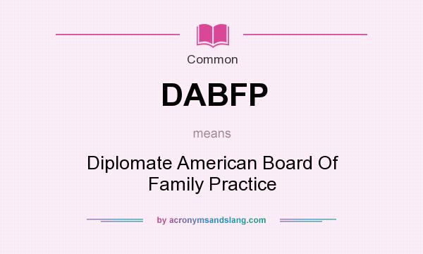 What does DABFP mean? It stands for Diplomate American Board Of Family Practice
