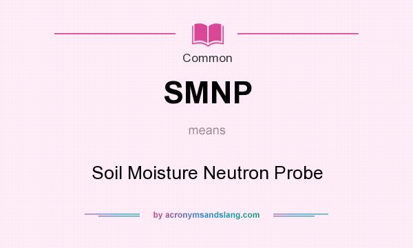 What does SMNP mean? It stands for Soil Moisture Neutron Probe