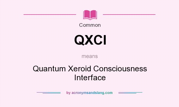 What does QXCI mean? It stands for Quantum Xeroid Consciousness Interface