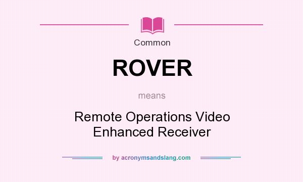 What does ROVER mean? It stands for Remote Operations Video Enhanced Receiver
