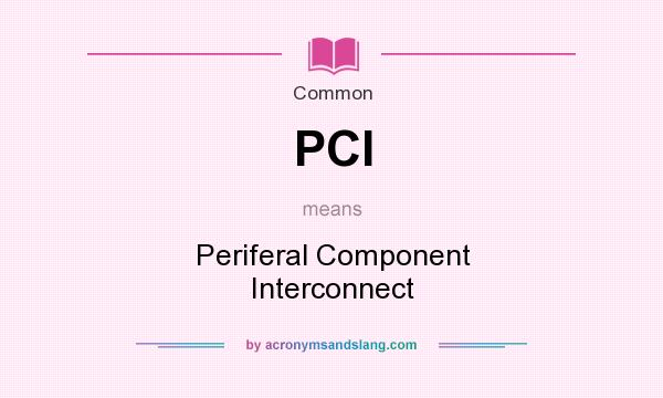 What does PCI mean? It stands for Periferal Component Interconnect