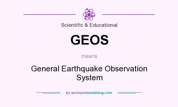 What does GEOS mean? It stands for General Earthquake Observation System