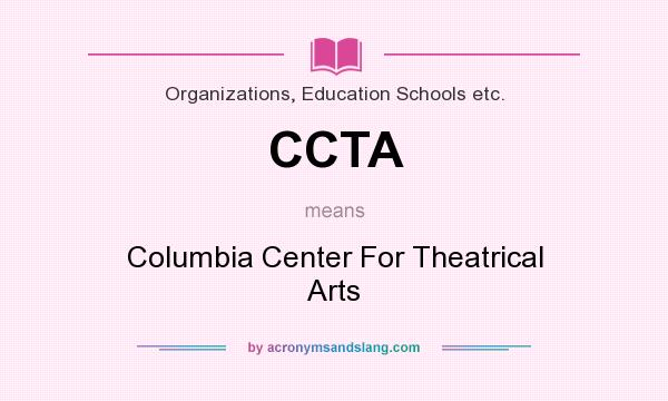 What does CCTA mean? It stands for Columbia Center For Theatrical Arts