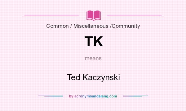 What does TK mean? It stands for Ted Kaczynski