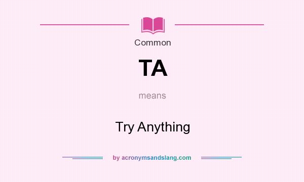 What does TA mean? It stands for Try Anything