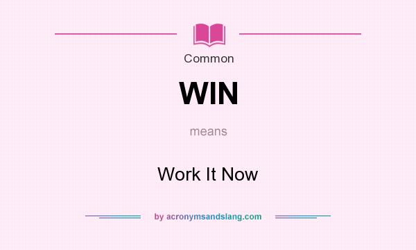 What does WIN mean? It stands for Work It Now