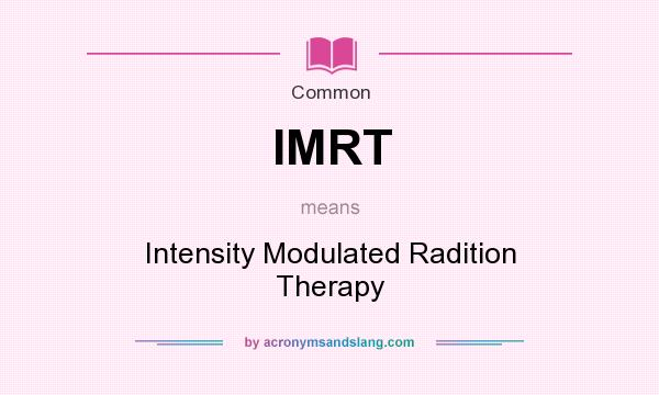 What does IMRT mean? It stands for Intensity Modulated Radition Therapy