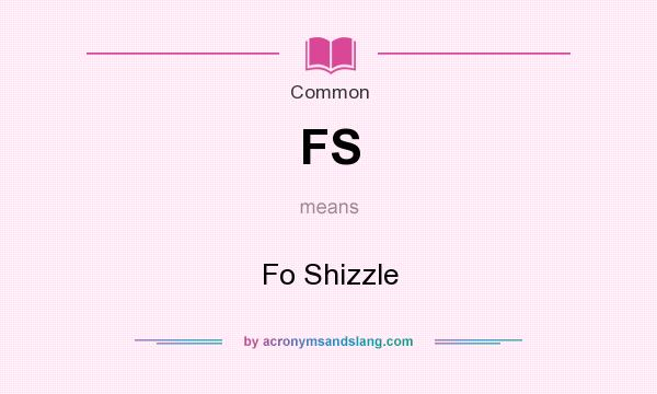 What does FS mean? It stands for Fo Shizzle