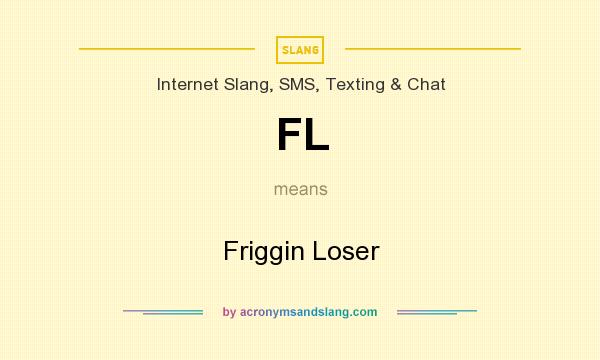 What does FL mean? It stands for Friggin Loser