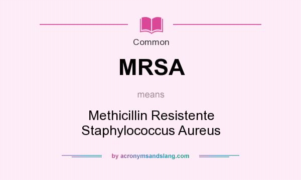 What does MRSA mean? It stands for Methicillin Resistente Staphylococcus Aureus