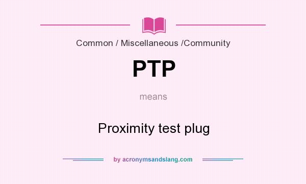 What does PTP mean? It stands for Proximity test plug
