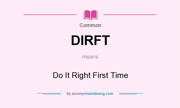What does DIRFT mean? It stands for Do It Right First Time