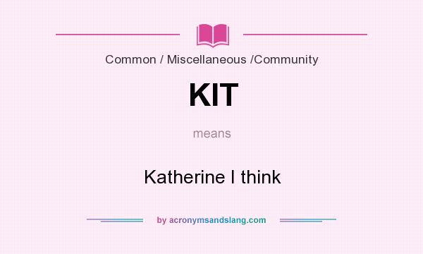 What does KIT mean? It stands for Katherine I think