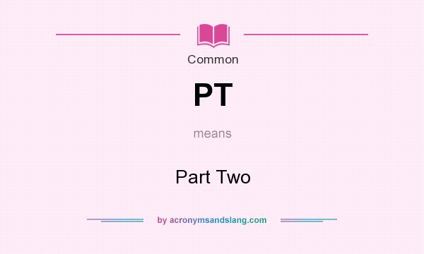 What does PT mean? It stands for Part Two