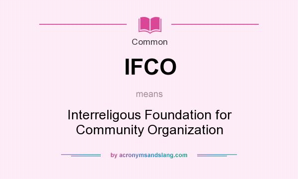 What does IFCO mean? It stands for Interreligous Foundation for Community Organization
