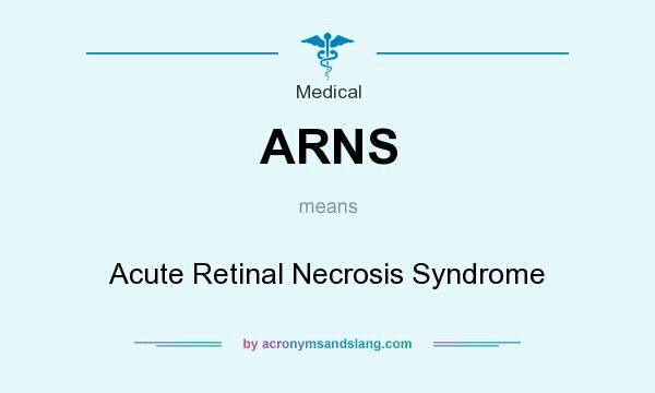 What does ARNS mean? It stands for Acute Retinal Necrosis Syndrome
