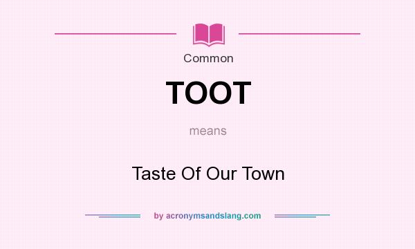 What does TOOT mean? It stands for Taste Of Our Town