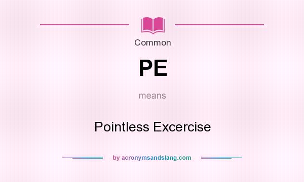 What does PE mean? It stands for Pointless Excercise
