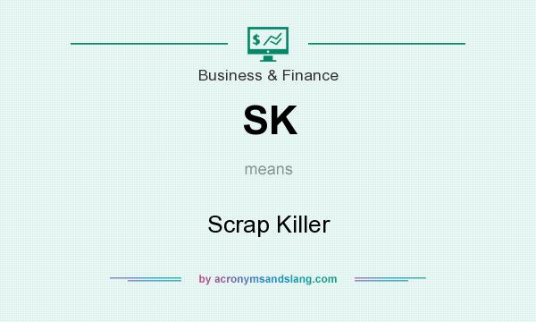 What does SK mean? It stands for Scrap Killer