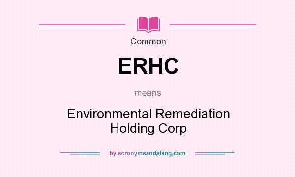 What does ERHC mean? It stands for Environmental Remediation Holding Corp