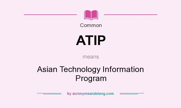 What does ATIP mean? It stands for Asian Technology Information Program