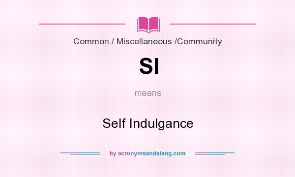 What does SI mean? It stands for Self Indulgance
