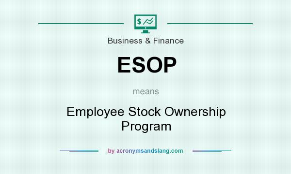 What does ESOP mean? It stands for Employee Stock Ownership Program