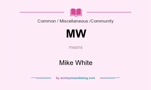 What does MW mean? It stands for Mike White