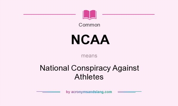 What does NCAA mean? It stands for National Conspiracy Against Athletes