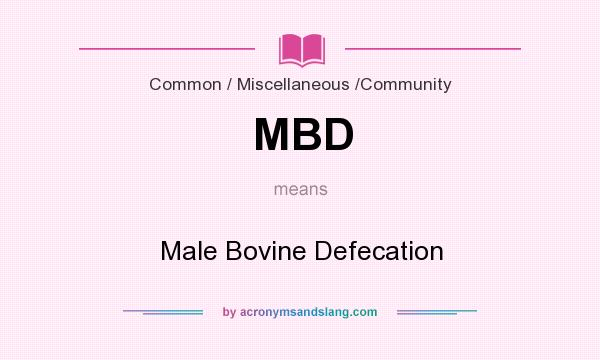 What does MBD mean? It stands for Male Bovine Defecation