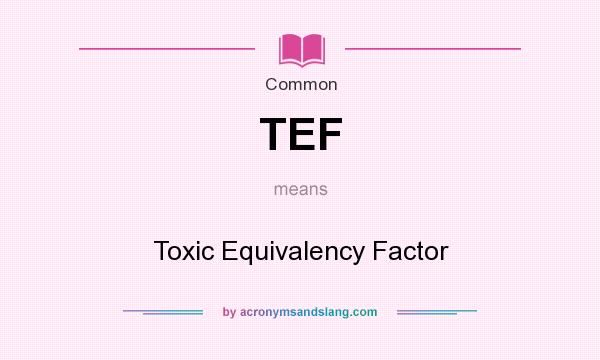 What does TEF mean? It stands for Toxic Equivalency Factor