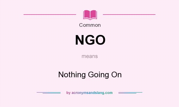 What does NGO mean? It stands for Nothing Going On