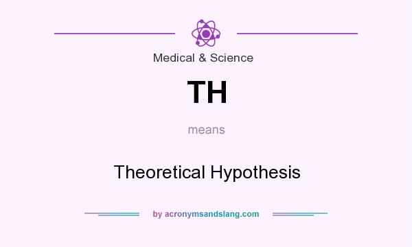 What does TH mean? It stands for Theoretical Hypothesis