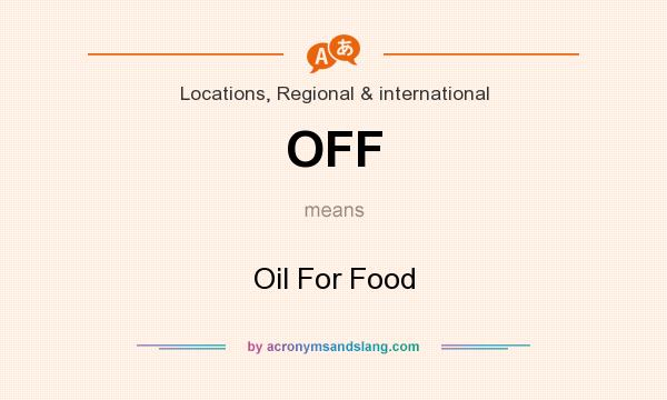 What does OFF mean? It stands for Oil For Food