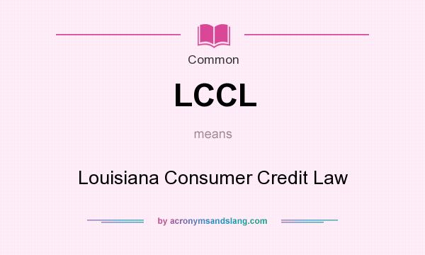 What does LCCL mean? It stands for Louisiana Consumer Credit Law