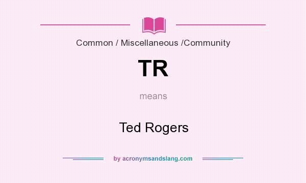 What does TR mean? It stands for Ted Rogers