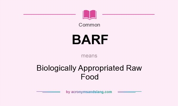 What does BARF mean? It stands for Biologically Appropriated Raw Food