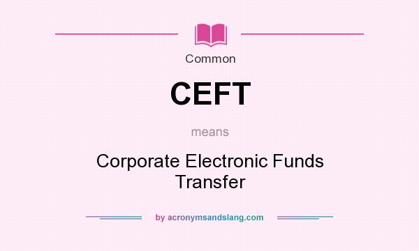 What does CEFT mean? It stands for Corporate Electronic Funds Transfer