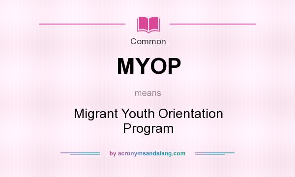 What does MYOP mean? It stands for Migrant Youth Orientation Program