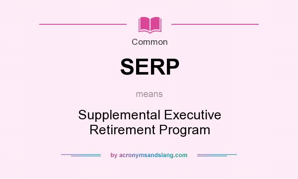 What does SERP mean? It stands for Supplemental Executive Retirement Program