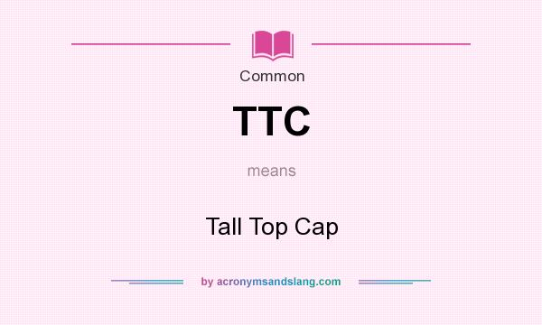 What does TTC mean? It stands for Tall Top Cap