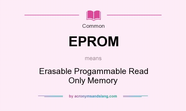 What does EPROM mean? It stands for Erasable Progammable Read Only Memory